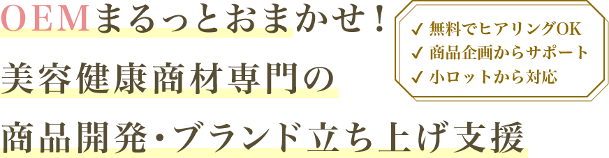 OEMまるっとおまかせ！美容健康商材専門の商品開発・ブランド立ち上げを支援
                ・無料でヒアリングOK ・商品企画からサポート ・小ロットから対応